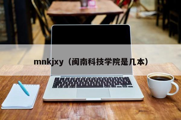 mnkjxy（闽南科技学院是几本）