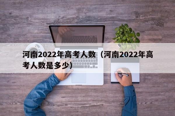 河南2022年高考人数（河南2022年高考人数是多少）