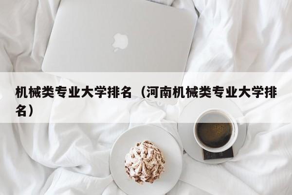 机械类专业大学排名（河南机械类专业大学排名）