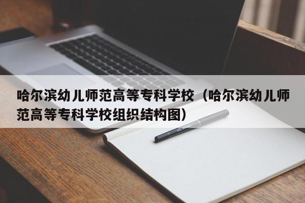 哈尔滨幼儿师范高等专科学校（哈尔滨幼儿师范高等专科学校组织结构图）