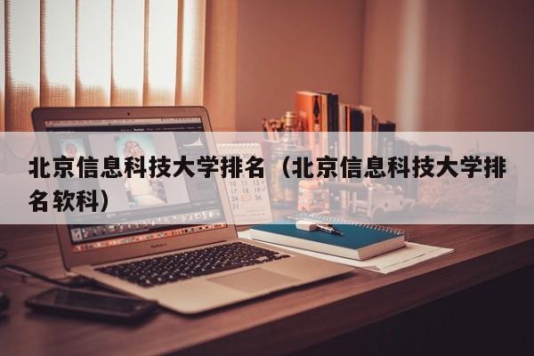 北京信息科技大学排名（北京信息科技大学排名软科）