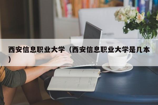 西安信息职业大学（西安信息职业大学是几本）