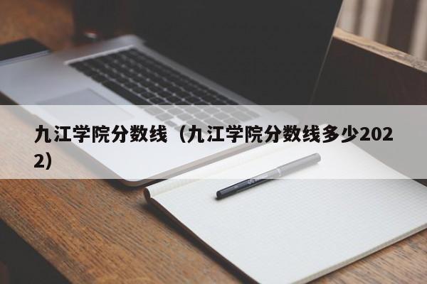 九江学院分数线（九江学院分数线多少2022）