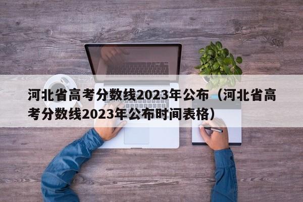 河北省高考分数线2023年公布（河北省高考分数线2023年公布时间表格）