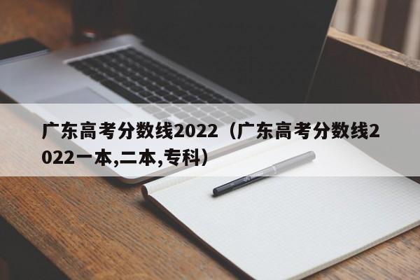 广东高考分数线2022（广东高考分数线2022一本,二本,专科）