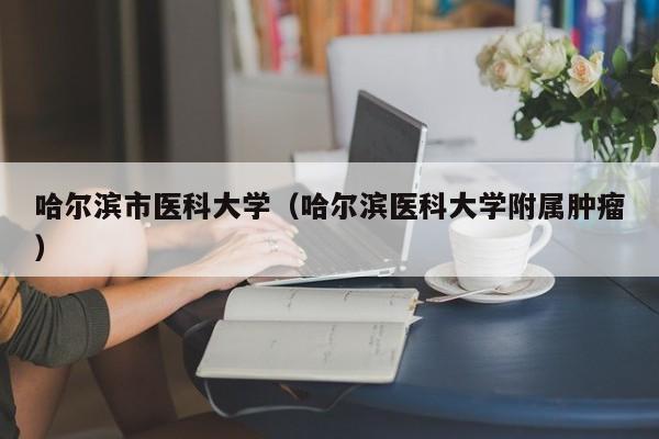 哈尔滨市医科大学（哈尔滨医科大学附属肿瘤）