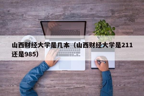 山西财经大学是几本（山西财经大学是211还是985）