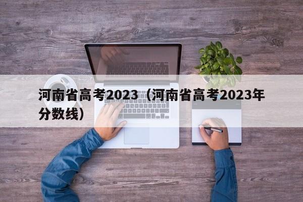 河南省高考2023（河南省高考2023年分数线）