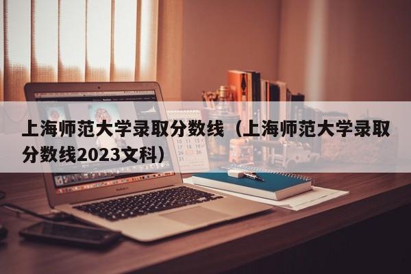 上海师范大学录取分数线（上海师范大学录取分数线2023文科）