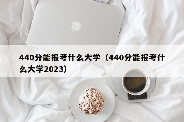 440分能报考什么大学（440分能报考什么大学2023）