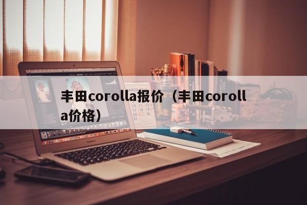 丰田corolla报价（丰田corolla价格）