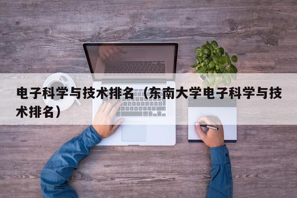 电子科学与技术排名（东南大学电子科学与技术排名）