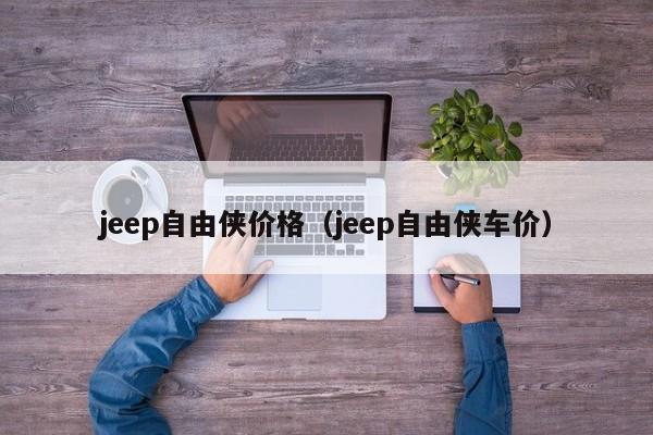 jeep自由侠价格（jeep自由侠车价）