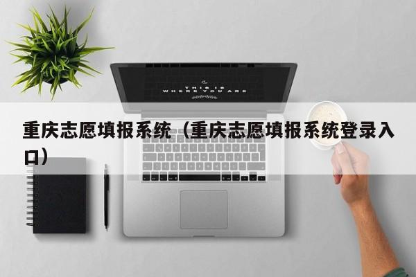 重庆志愿填报系统（重庆志愿填报系统登录入口）