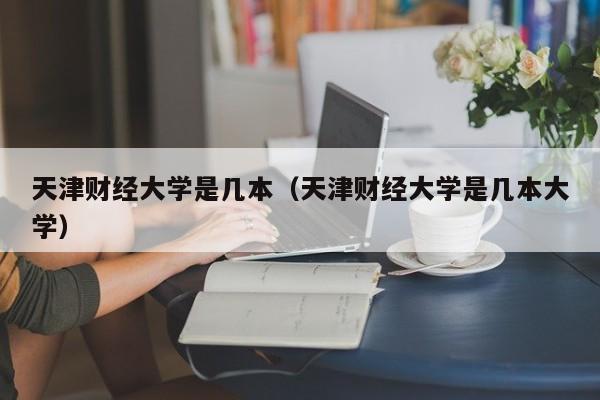 天津财经大学是几本（天津财经大学是几本大学）