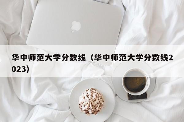 华中师范大学分数线（华中师范大学分数线2023）