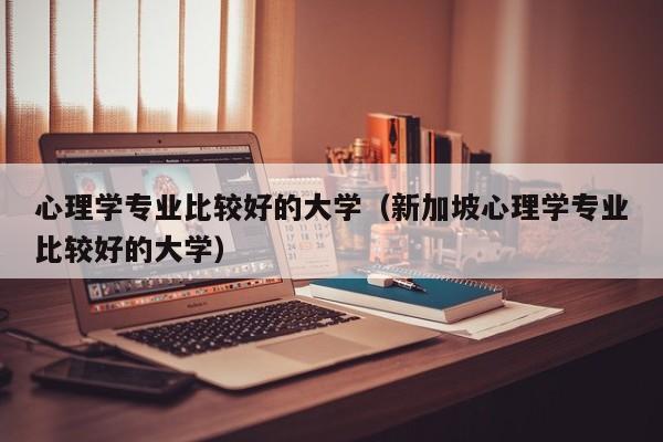 心理学专业比较好的大学（新加坡心理学专业比较好的大学）