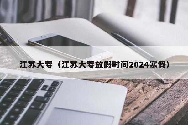 江苏大专（江苏大专放假时间2024寒假）