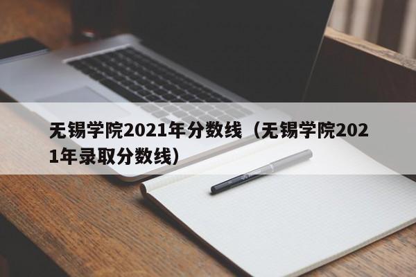 无锡学院2021年分数线（无锡学院2021年录取分数线）