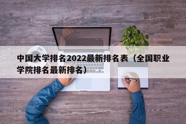 中国大学排名2022最新排名表（全国职业学院排名最新排名）