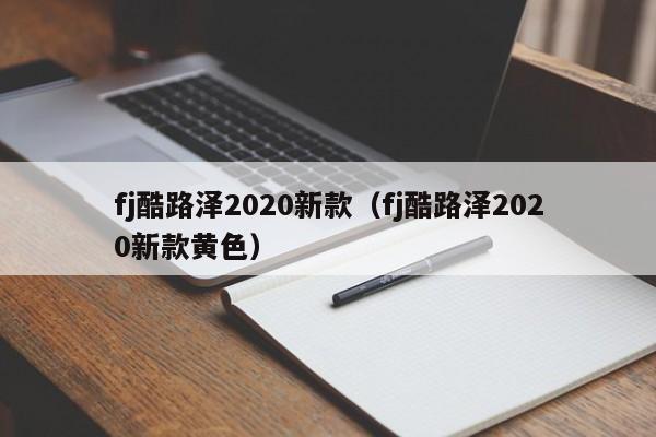 fj酷路泽2020新款（fj酷路泽2020新款黄色）