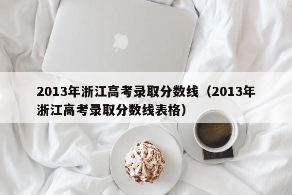 2013年浙江高考录取分数线（2013年浙江高考录取分数线表格）