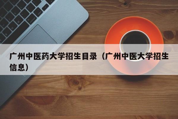 广州中医药大学招生目录（广州中医大学招生信息）