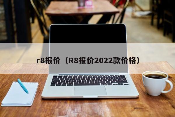 r8报价（R8报价2022款价格）