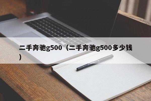 二手奔驰g500（二手奔驰g500多少钱）