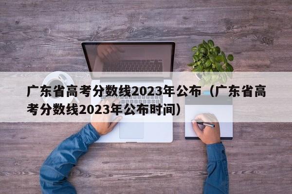 广东省高考分数线2023年公布（广东省高考分数线2023年公布时间）