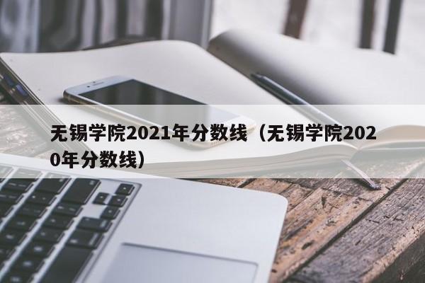 无锡学院2021年分数线（无锡学院2020年分数线）