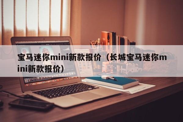 宝马迷你mini新款报价（长城宝马迷你mini新款报价）