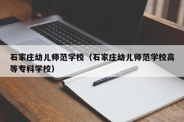 石家庄幼儿师范学校（石家庄幼儿师范学校高等专科学校）