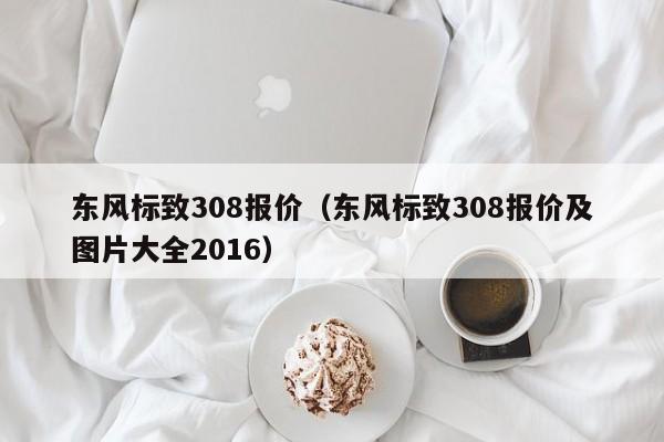 东风标致308报价（东风标致308报价及图片大全2016）