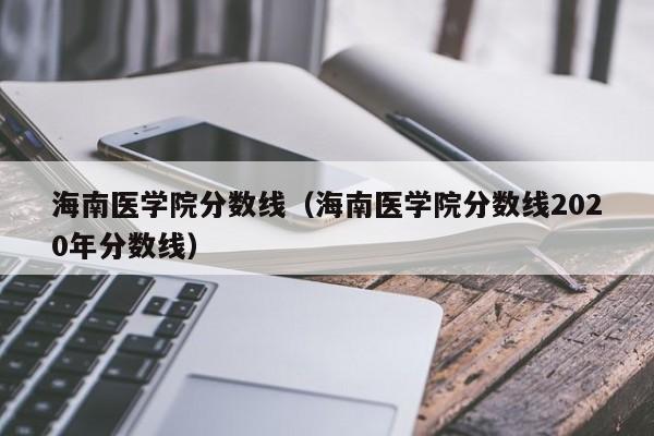 海南医学院分数线（海南医学院分数线2020年分数线）