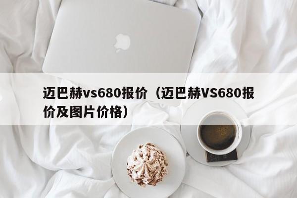 迈巴赫vs680报价（迈巴赫VS680报价及图片价格）