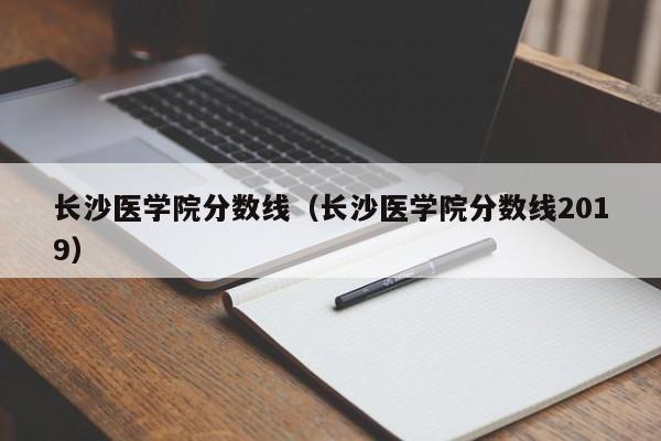 长沙医学院分数线（长沙医学院分数线2019）