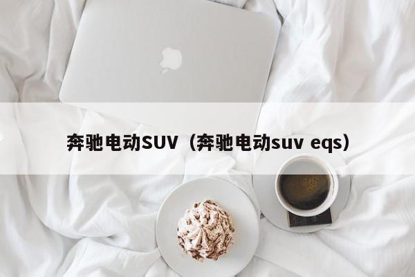 奔驰电动SUV（奔驰电动suv eqs）