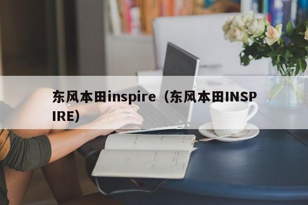 东风本田inspire（东风本田INSPIRE）