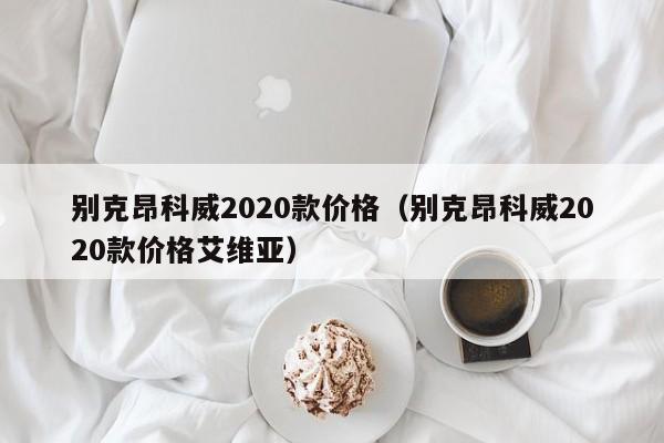 别克昂科威2020款价格（别克昂科威2020款价格艾维亚）