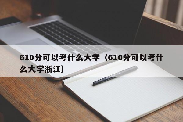 610分可以考什么大学（610分可以考什么大学浙江）