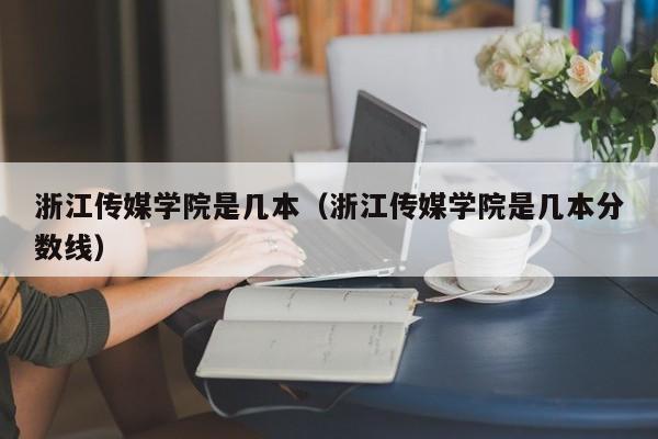 浙江传媒学院是几本（浙江传媒学院是几本分数线）