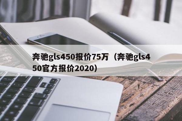 奔驰gls450报价75万（奔驰gls450官方报价2020）