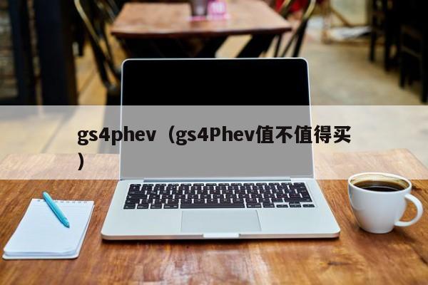 gs4phev（gs4Phev值不值得买）