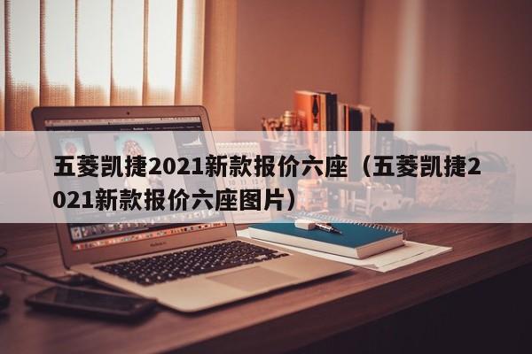 五菱凯捷2021新款报价六座（五菱凯捷2021新款报价六座图片）