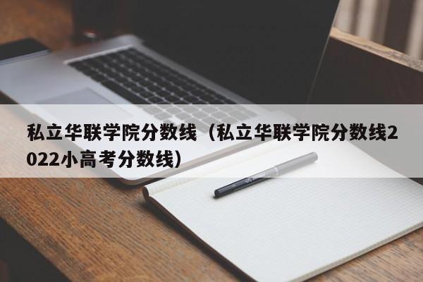 私立华联学院分数线（私立华联学院分数线2022小高考分数线）