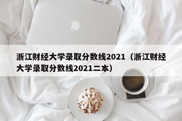 浙江财经大学录取分数线2021（浙江财经大学录取分数线2021二本）