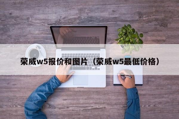 荣威w5报价和图片（荣威w5最低价格）