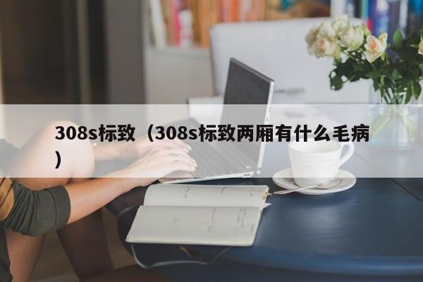 308s标致（308s标致两厢有什么毛病）