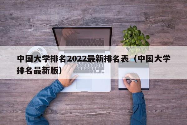 中国大学排名2022最新排名表（中国大学排名最新版）